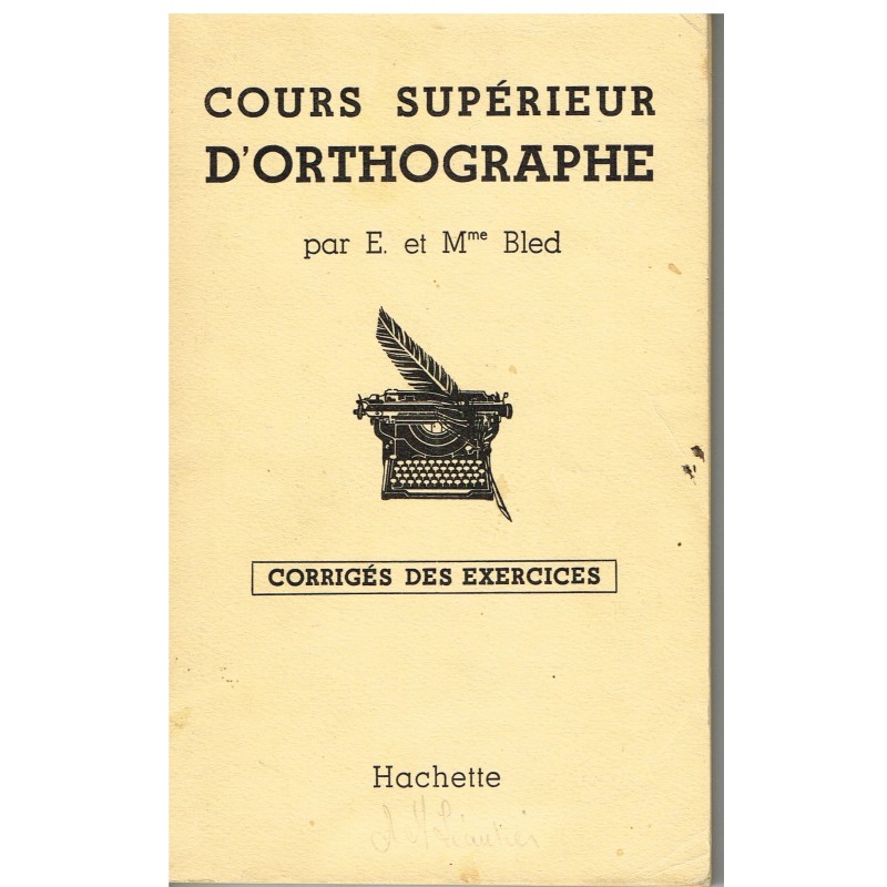 LIVRE SCOLAIRE - COURS SUPERIEUR D'ORTHOGRAPHE PAR E. ET Mme BLED - CORRIGES DES EXERCICES LIVRE SCOLAIRE - COURS SUPERIEUR D'ORTHOGRAPHE PAR E. ET Mme BLED - CORRIGES DES EXERCICES